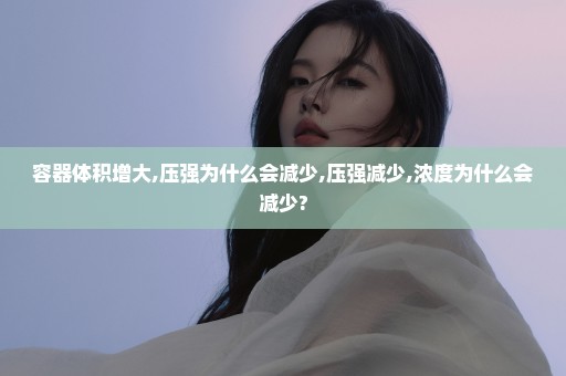 容器体积增大,压强为什么会减少,压强减少,浓度为什么会减少?