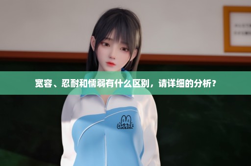 宽容、忍耐和懦弱有什么区别，请详细的分析？