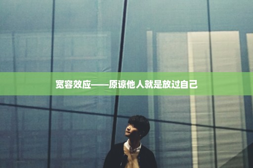 宽容效应——原谅他人就是放过自己