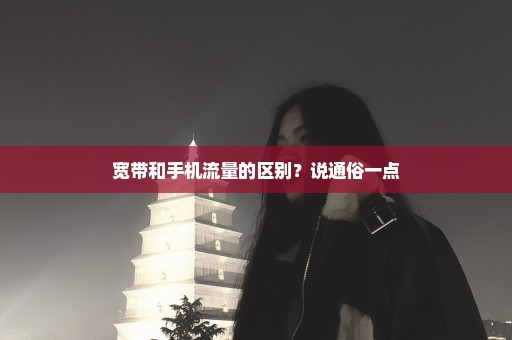 宽带和手机流量的区别？说通俗一点
