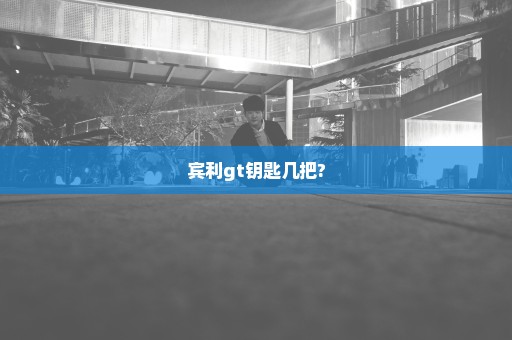 宾利gt钥匙几把?