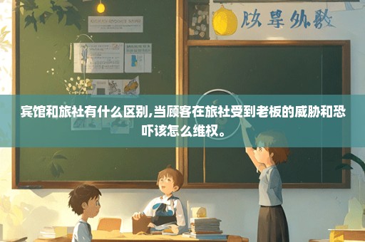 宾馆和旅社有什么区别,当顾客在旅社受到老板的威胁和恐吓该怎么维权。