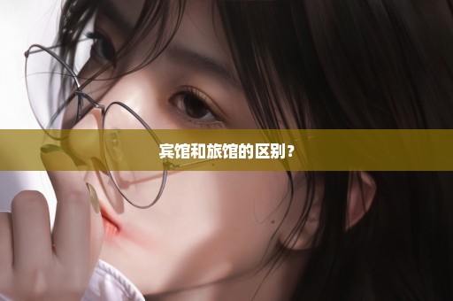 宾馆和旅馆的区别？