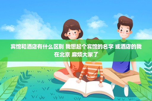 宾馆和酒店有什么区别 我想起个宾馆的名字 或酒店的我在北京 麻烦大家了