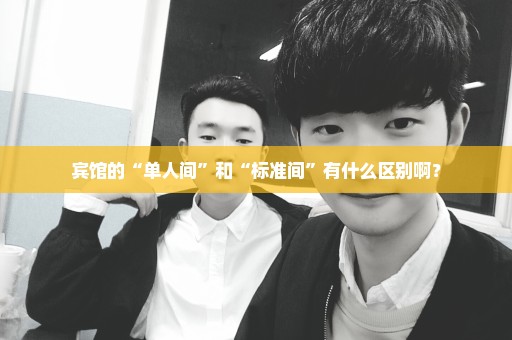宾馆的“单人间”和“标准间”有什么区别啊？