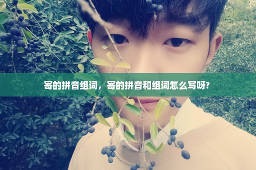 寄的拼音组词，寄的拼音和组词怎么写呀? 
