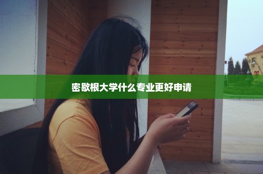 密歇根大学什么专业更好申请