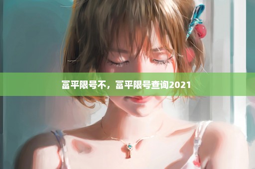 富平限号不，富平限号查询2021 