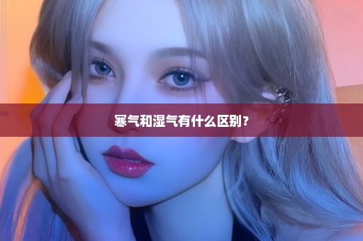 寒气和湿气有什么区别？
