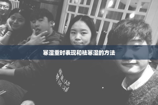 寒湿重时表现和祛寒湿的方法