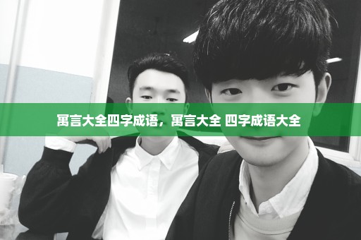 寓言大全四字成语，寓言大全 四字成语大全 