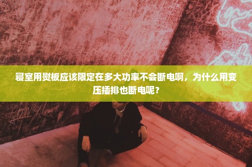 寝室用熨板应该限定在多大功率不会断电啊，为什么用变压插排也断电呢？