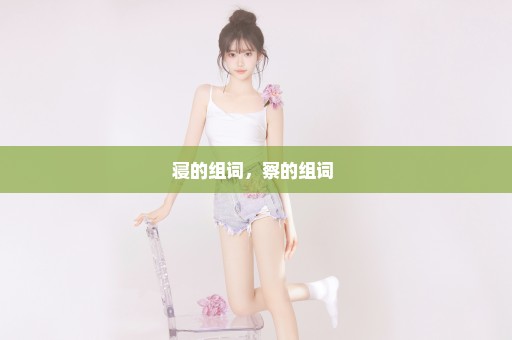 寝的组词，察的组词 