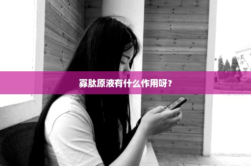 寡肽原液有什么作用呀？