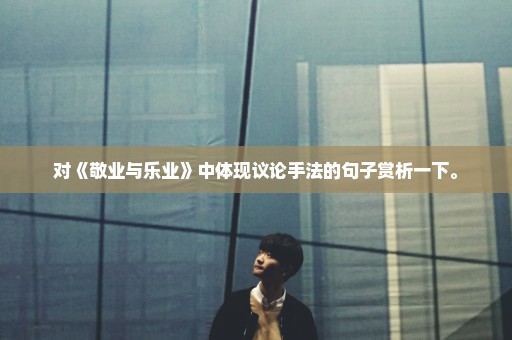 对《敬业与乐业》中体现议论手法的句子赏析一下。