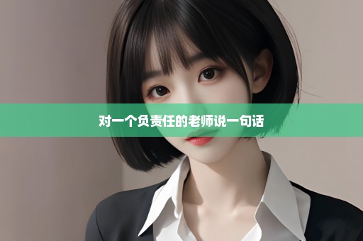 对一个负责任的老师说一句话