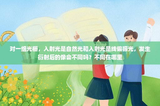 对一组光栅，入射光是自然光和入射光是线偏振光，发生衍射后的像会不同吗？不同在哪里
