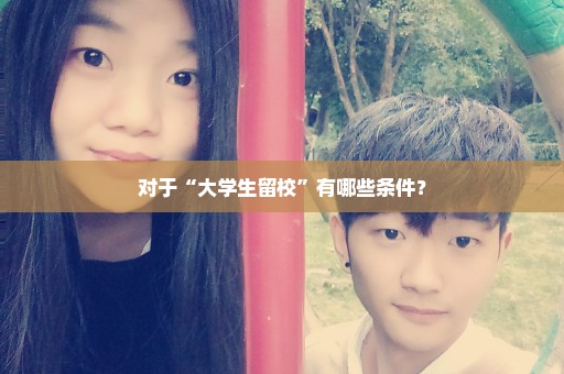 对于“大学生留校”有哪些条件？