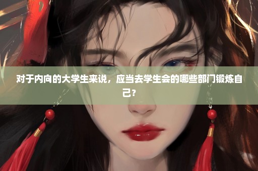 对于内向的大学生来说，应当去学生会的哪些部门锻炼自己？
