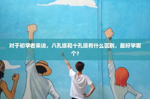 对于初学者来说，八孔埙和十孔埙有什么区别，最好学哪个？