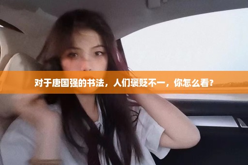 对于唐国强的书法，人们褒贬不一，你怎么看？