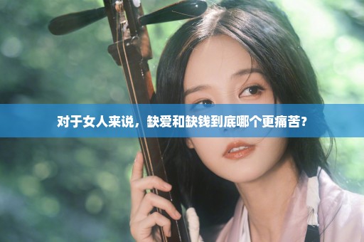 对于女人来说，缺爱和缺钱到底哪个更痛苦？