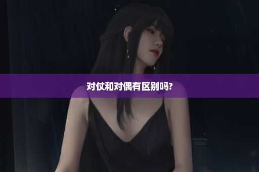 对仗和对偶有区别吗?