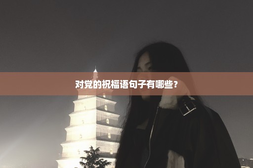 对党的祝福语句子有哪些？