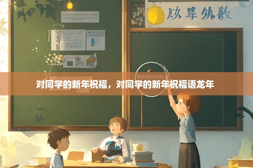 对同学的新年祝福，对同学的新年祝福语龙年 