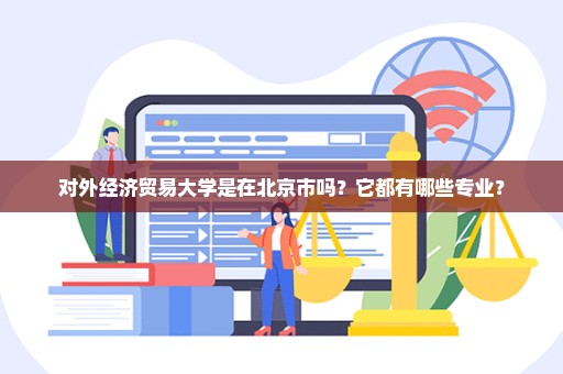 对外经济贸易大学是在北京市吗？它都有哪些专业？