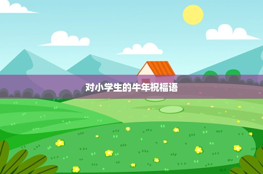 对小学生的牛年祝福语