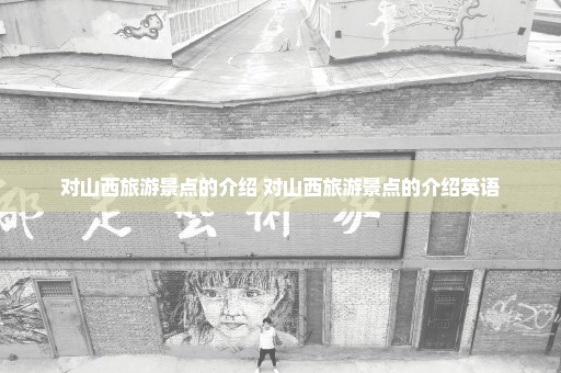 对山西旅游景点的介绍 对山西旅游景点的介绍英语