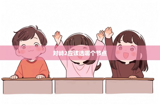 对峙2应该选哪个节点