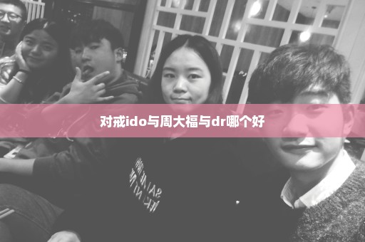 对戒ido与周大福与dr哪个好