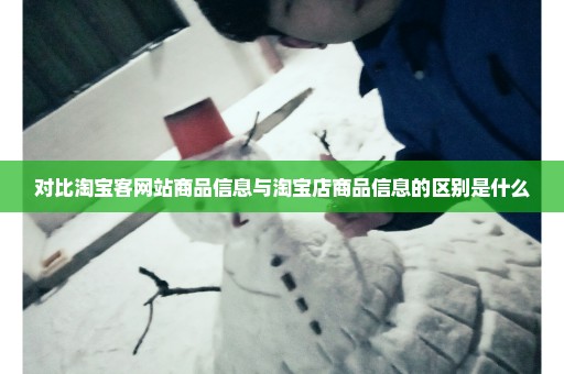 对比淘宝客网站商品信息与淘宝店商品信息的区别是什么