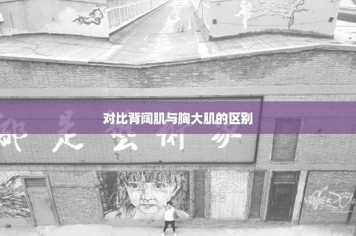对比背阔肌与胸大肌的区别