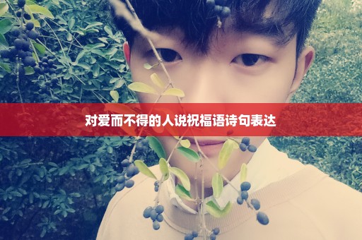 对爱而不得的人说祝福语诗句表达