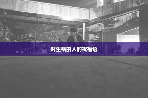 对生病的人的祝福语