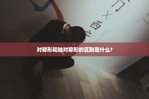 对称形和轴对称形的区别是什么?