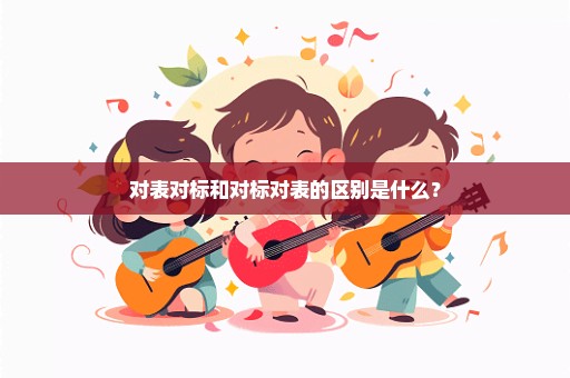 对表对标和对标对表的区别是什么？