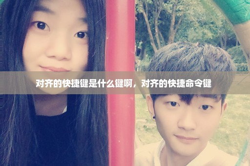 对齐的快捷键是什么键啊，对齐的快捷命令键 