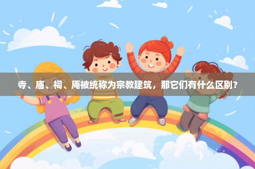 寺、庙、祠、庵被统称为宗教建筑，那它们有什么区别？