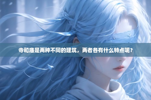寺和庙是两种不同的建筑，两者各有什么特点呢？