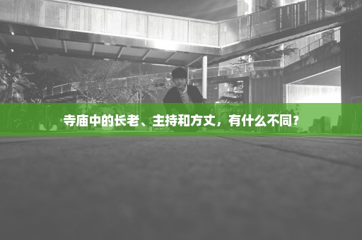 寺庙中的长老、主持和方丈，有什么不同？