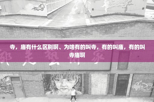 寺，庙有什么区别啊、为啥有的叫寺，有的叫庙，有的叫寺庙啊
