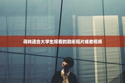 寻找适合大学生观看的励志短片或者视频