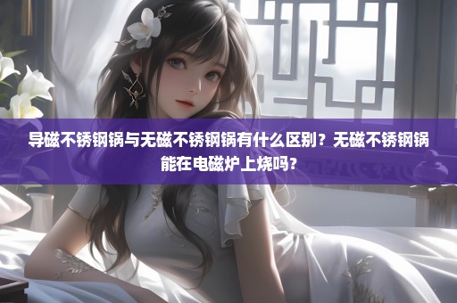 导磁不锈钢锅与无磁不锈钢锅有什么区别？无磁不锈钢锅能在电磁炉上烧吗？