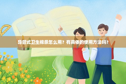 导管式卫生棉条怎么用？有具体的使用方法吗？