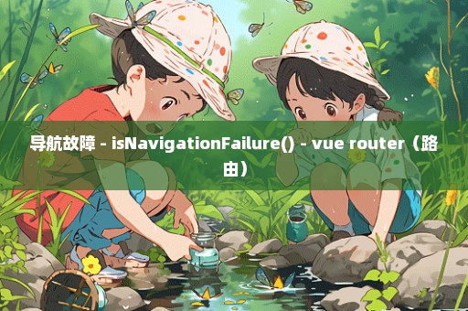 导航故障 - isNavigationFailure() - vue router（路由）