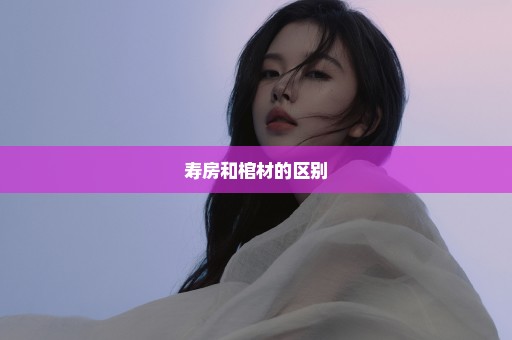 寿房和棺材的区别
